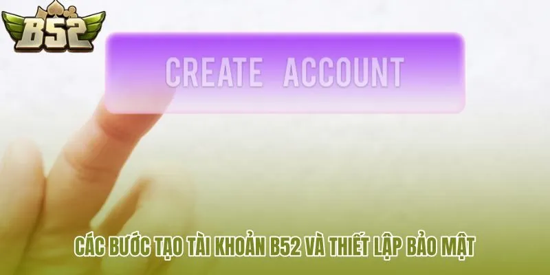 cac buoc tao tai khoan b52 va thiet lap bao mat