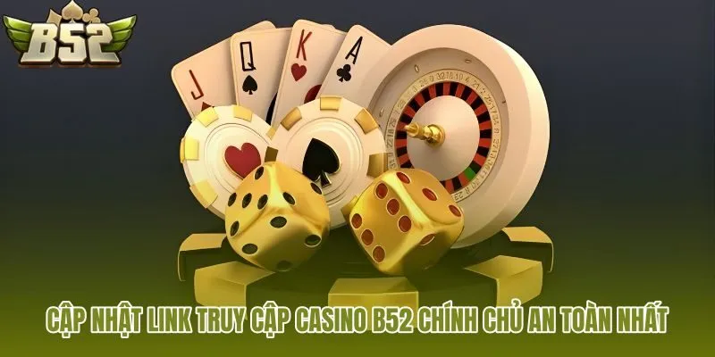 cap nhat link truy cap casino b52 chinh chu an toan nhat