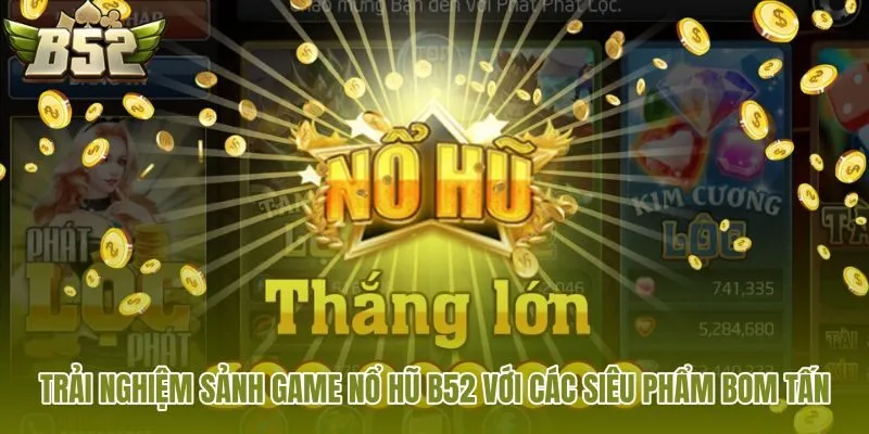 trai nghiem sanh game no hu b52 voi cac sieu pham bom tan